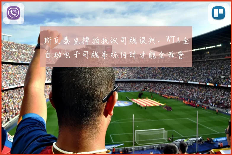 斯瓦泰克摔拍抗议司线误判,WTA全自动电子司线系统何时才能全面普及?