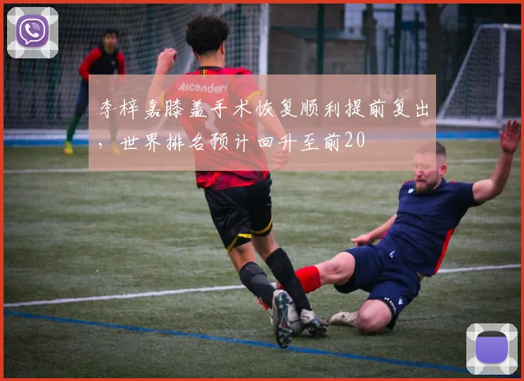李梓嘉膝盖手术恢复顺利提前复出，世界排名预计回升至前20